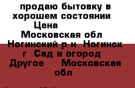 продаю бытовку в хорошем состоянии › Цена ­ 19 000 - Московская обл., Ногинский р-н, Ногинск г. Сад и огород » Другое   . Московская обл.